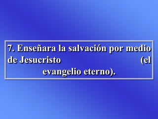 7. Enseñara la salvación por medio
de Jesucristo (el
evangelio eterno).
 