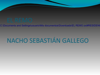 EL REMO
NACHO SEBASTIÁN GALLEGO
C:Documents and SettingsusuarioMis documentosDownloadsEL REMO.sxi#RESIDENC
 