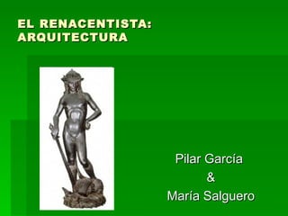 EL RENACENTISTA: ARQUITECTURA Pilar García  & María Salguero 