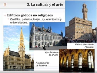 – Haga clic para modificar el estilo de texto del patrón
 Segundo nivel
o Tercer nivel
 Cuarto nivel
 Quinto nivel
3. La cultura y el arte
– Edificios góticos no religiosos
 Castillos, palacios, lonjas, ayuntamientos y
universidades.
Ayuntamiento
de Brujas
Ayuntamiento
de Bruselas
Palacio Vecchio de
Florencia
 