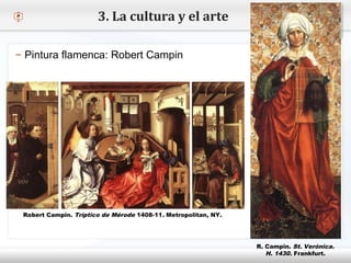 – Haga clic para modificar el estilo de texto del patrón
 Segundo nivel
o Tercer nivel
 Cuarto nivel
 Quinto nivel
3. La cultura y el arte
– Pintura flamenca: Robert Campin
Robert Campin. Tríptico de Mérode 1408-11. Metropolitan, NY.
R. Campin. St. Verónica.
H. 1430. Frankfurt.
 