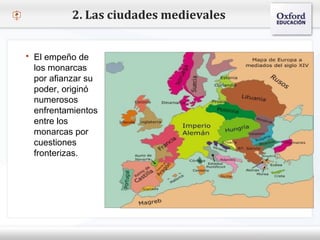 – Haga clic para modificar el estilo de texto del patrón
 Segundo nivel
o Tercer nivel
 Cuarto nivel
 Quinto nivel
2. Las ciudades medievales
 El empeño de
los monarcas
por afianzar su
poder, originó
numerosos
enfrentamientos
entre los
monarcas por
cuestiones
fronterizas.
 