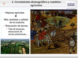 – Haga clic para modificar el estilo de texto del patrón
 Segundo nivel
o Tercer nivel
 Cuarto nivel
 Quinto nivel
1. Crecimiento demográfico y cambios
agrícolas
– Mejoras agrícolas

Más cantidad y calidad
de la cosecha
– Roturación de tierras.
 Tala de bosques,
desecación de
zonas pantanosas…
 