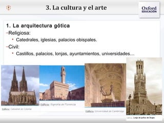 – Haga clic para modificar el estilo de texto del patrón
 Segundo nivel
o Tercer nivel
 Cuarto nivel
 Quinto nivel
1. La arquitectura gótica
–Religiosa:
 Catedrales, iglesias, palacios obispales.
–Civil:
 Castillos, palacios, lonjas, ayuntamientos, universidades…
3. La cultura y el arte
 