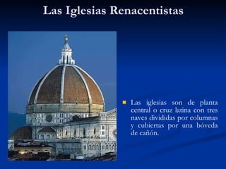 Las Iglesias Renacentistas Las iglesias son de planta central o cruz latina con tres naves divididas por columnas y cubiertas por una bóveda de cañón. 
