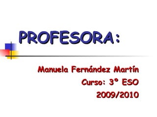 PROFESORA: Manuela Fernández Martín Curso: 3º ESO 2009/2010 