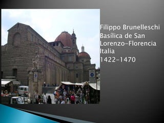    Filippo Brunelleschi
   Basílica de San
    Lorenzo-Florencia
    Italia
   1422-1470
 
