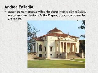 Andrea Palladio autor de numerosas villas de clara inspiración clásica, entre las que destaca  Villa Capra , conocida como  la Rotonda . 