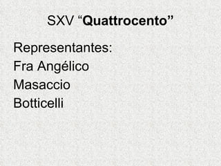 SXV “ Quattrocento” Representantes: Fra Angélico Masaccio Botticelli 