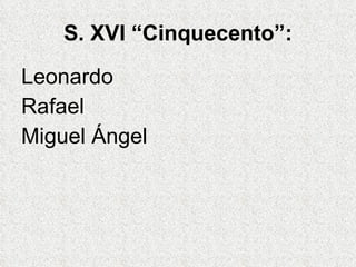 S. XVI “Cinquecento”: Leonardo Rafael  Miguel Ángel 