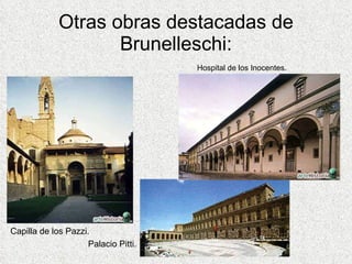 Otras obras destacadas de Brunelleschi: Hospital de los Inocentes.  Capilla de los Pazzi.  Palacio Pitti. 