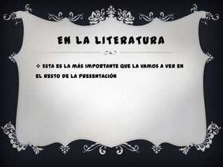 EN LA LITERATURA

 Esta es la más importante que la vamos a ver en
el resto de la presentación
 
