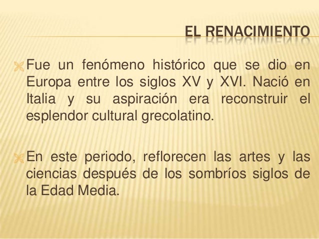 EL RENACIMIENTO
 Fue un fenómeno histórico que se dio en
Europa entre los siglos XV y XVI. Nació en
Italia y su aspiració...