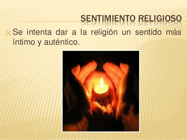 SENTIMIENTO RELIGIOSO
 Se intenta dar a la religión un sentido más
íntimo y auténtico.
 