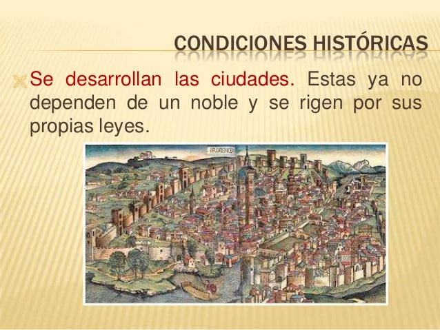 CONDICIONES HISTÓRICAS
 Se desarrollan las ciudades. Estas ya no
dependen de un noble y se rigen por sus
propias leyes.
 