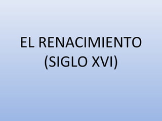 EL RENACIMIENTO
(SIGLO XVI)

 