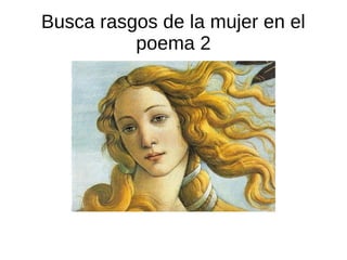 Busca rasgos de la mujer en el
poema 2
 