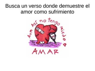 Busca un verso donde demuestre el
amor como sufrimiento
 