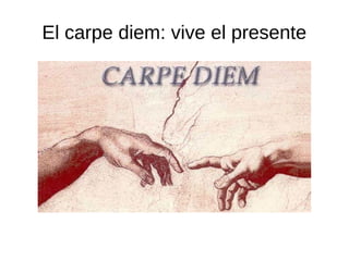 El carpe diem: vive el presente
 
