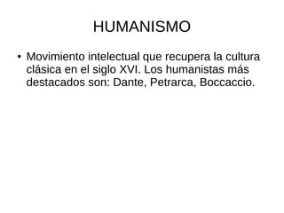 HUMANISMO
● Movimiento intelectual que recupera la cultura
clásica en el siglo XVI. Los humanistas más
destacados son: Dante, Petrarca, Boccaccio.
 