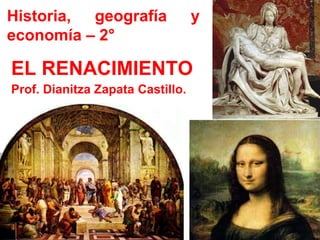 EL RENACIMIENTO
Prof. Dianitza Zapata Castillo.
Historia, geografía y
economía – 2°
 