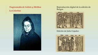Tragicomedia de Calisto y Melibea
La Celestina
Reproducción digital de la edición de
Burgos.
Edición de Julio Cejador.
 