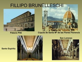 FILLIPO BRUNELLESCHI
Cúpula de Santa Mª de las Flores Florencia
San Lorenzo
Palacio Pitti
Santo Espíritu
 