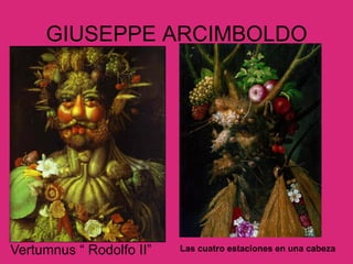 GIUSEPPE ARCIMBOLDO
Vertumnus “ Rodolfo II” Las cuatro estaciones en una cabeza
 