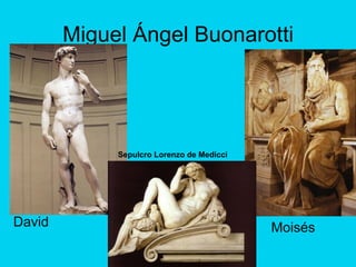 Miguel Ángel Buonarotti
David
Sepulcro Lorenzo de Medicci
Moisés
 