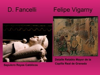 D. Fancelli Felipe Vigarny
Sepulcro Reyes Católicos
Detalle Retablo Mayor de la
Capilla Real de Granada
 