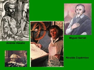 Nicolás Copérnico
Andrés Vesalio
Miguel Servet
 