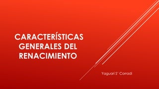 CARACTERÍSTICAS
GENERALES DEL
RENACIMIENTO
Yaguarí S’ Corradi
 