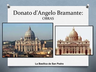 Donato d'Angelo Bramante:
OBRAS
La Basilica de San Pedro
 