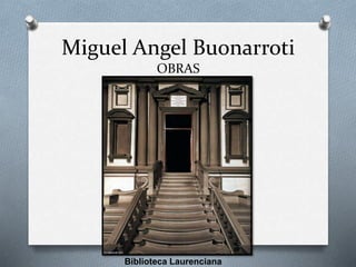 Miguel Angel Buonarroti
OBRAS
Biblioteca Laurenciana
 
