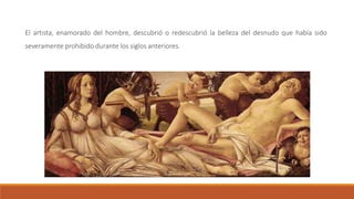 El artista, enamorado del hombre, descubrió o redescubrió la belleza del desnudo que había sido
severamente prohibido durante los siglos anteriores.
 