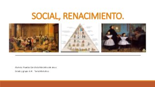 Alumno: Ruedas Canchola Marcelino de Jesus
Grado y grupo: 6-B Turno Matutino.
SOCIAL, RENACIMIENTO.
 