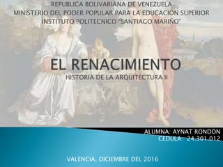 ALUMNA: AYNAT RONDON
CEDULA: 24.301.012
VALENCIA, DICIEMBRE DEL 2016
HISTORIA DE LA ARQUITECTURA II
REPUBLICA BOLIVARIANA DE VENEZUELA
MINISTERIO DEL PODER POPULAR PARA LA EDUCACION SUPERIOR
INSTITUTO POLITECNICO “SANTIAGO MARIÑO”
 