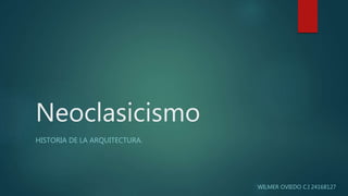 Neoclasicismo
HISTORIA DE LA ARQUITECTURA.
WILMER OVIEDO C.I 24168127
 