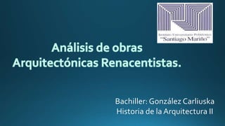 Bachiller: González Carliuska
Historia de la Arquitectura II
 