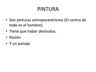 PINTURA
• Son pinturas antropocentrismo (El centro de
todo es el hombre).
• Tiene que haber desnudos.
• Pasión
• Y un paisaje
 