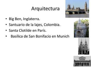 Arquitectura
• Big Ben, Inglaterra.
• Santuario de la lajes, Colombia.
• Santa Clotilde en París.
• Basílica de San Bonifacio en Munich
 