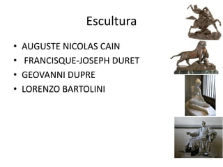 Escultura
• AUGUSTE NICOLAS CAIN
• FRANCISQUE-JOSEPH DURET
• GEOVANNI DUPRE
• LORENZO BARTOLINI
 