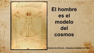 Hombre de Vitruvio, dibujado alrededor de 1490
El hombre
es el
modelo
del
cosmos
 