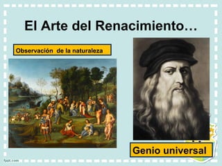 El Arte del Renacimiento…
Observación de la naturaleza
Genio universal
 