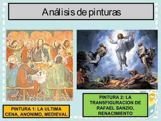 Análisisdepinturas
PINTURA 1: LA ULTIMA
CENA, ANONIMO, MEDIEVAL
PINTURA 2: LA
TRANSFIGURACION DE
RAFAEL SANZIO,
RENACIMIENTO
 