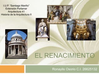EL RENACIMIENTO
Ronaylis Osorio C.I. 26625132
I.U.P. “Santiago Mariño”
Extensión Porlamar
Arquitectura 41
Historia de la Arquitectura II
 
