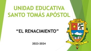 UNIDAD EDUCATIVA
SANTO TOMÁS APÓSTOL
“EL RENACIMIENTO”
2023-2024
 