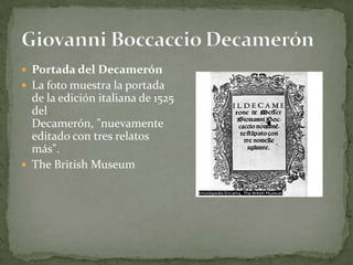  Portada del Decamerón
 La foto muestra la portada
  de la edición italiana de 1525
  del
  Decamerón, "nuevamente
  editado con tres relatos
  más".
 The British Museum
 