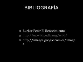    Burker Peter El Renacimiento
   http://es.wikipedia.org/wiki/
   http://images.google.com.ec/image
    s
 