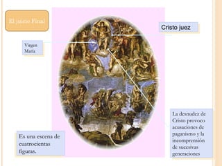 Cristo juez Virgen María Es una escena de cuatrocientas figuras. La desnudez de Cristo provoco acusaciones de paganismo y la incomprensión de sucesivas generaciones El juicio Final  